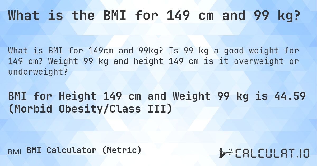 What is the BMI for 149 cm and 99 kg?. Is 99 kg a good weight for 149 cm? Weight 99 kg and height 149 cm is it overweight or underweight?