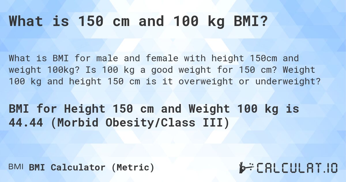 What is 150 cm and 100 kg BMI?. Is 100 kg a good weight for 150 cm? Weight 100 kg and height 150 cm is it overweight or underweight?