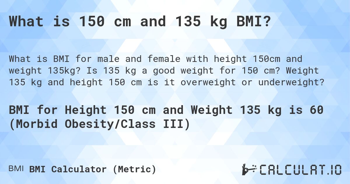 What is 150 cm and 135 kg BMI?. Is 135 kg a good weight for 150 cm? Weight 135 kg and height 150 cm is it overweight or underweight?