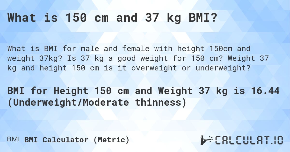 What is 150 cm and 37 kg BMI?. Is 37 kg a good weight for 150 cm? Weight 37 kg and height 150 cm is it overweight or underweight?