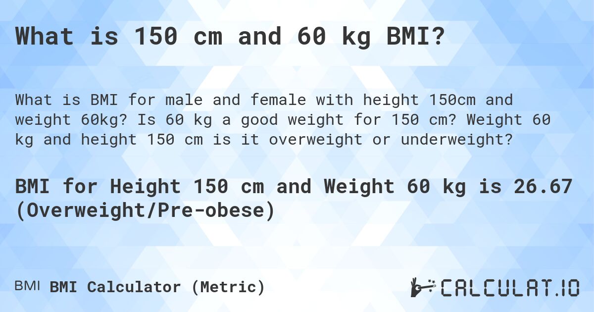 What is 150 cm and 60 kg BMI?. Is 60 kg a good weight for 150 cm? Weight 60 kg and height 150 cm is it overweight or underweight?