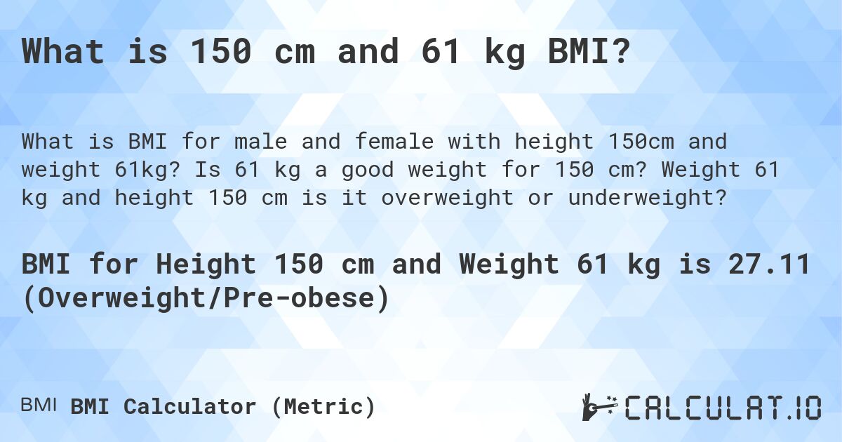 What is 150 cm and 61 kg BMI?. Is 61 kg a good weight for 150 cm? Weight 61 kg and height 150 cm is it overweight or underweight?