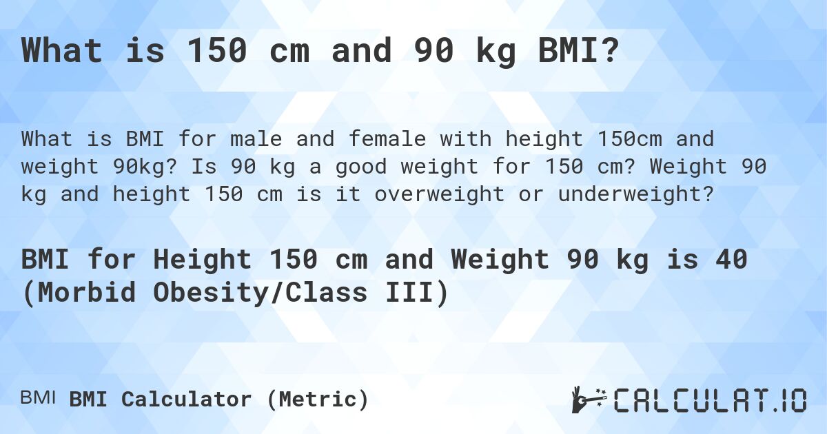What is 150 cm and 90 kg BMI?. Is 90 kg a good weight for 150 cm? Weight 90 kg and height 150 cm is it overweight or underweight?