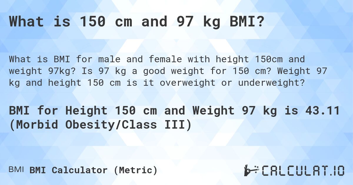 What is 150 cm and 97 kg BMI?. Is 97 kg a good weight for 150 cm? Weight 97 kg and height 150 cm is it overweight or underweight?