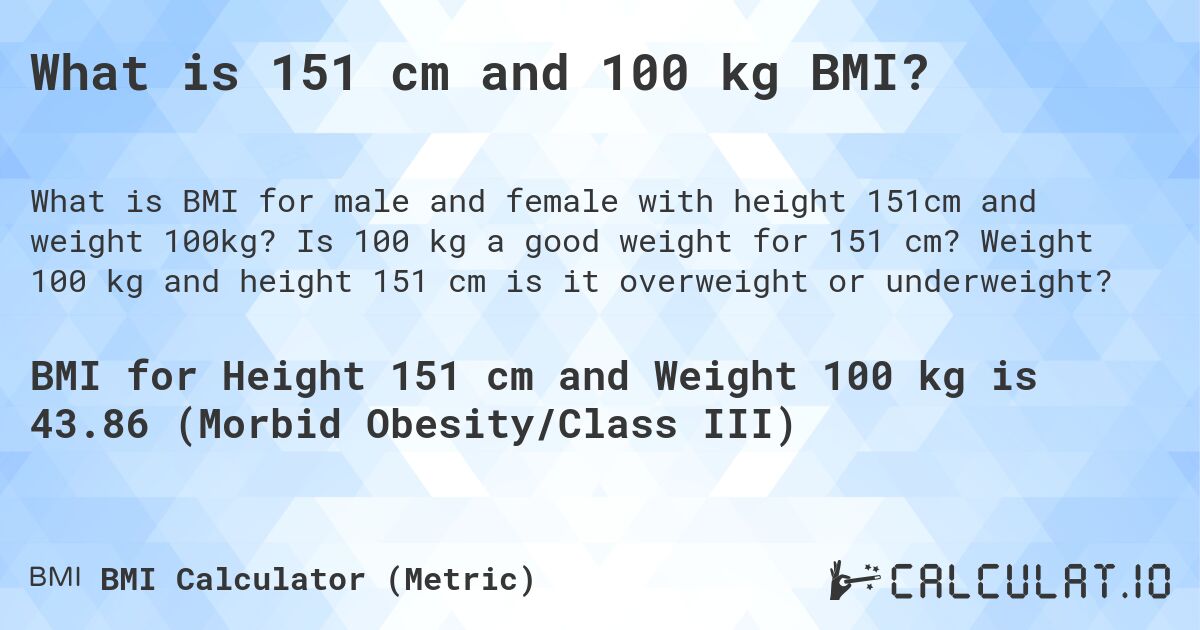 What is 151 cm and 100 kg BMI?. Is 100 kg a good weight for 151 cm? Weight 100 kg and height 151 cm is it overweight or underweight?
