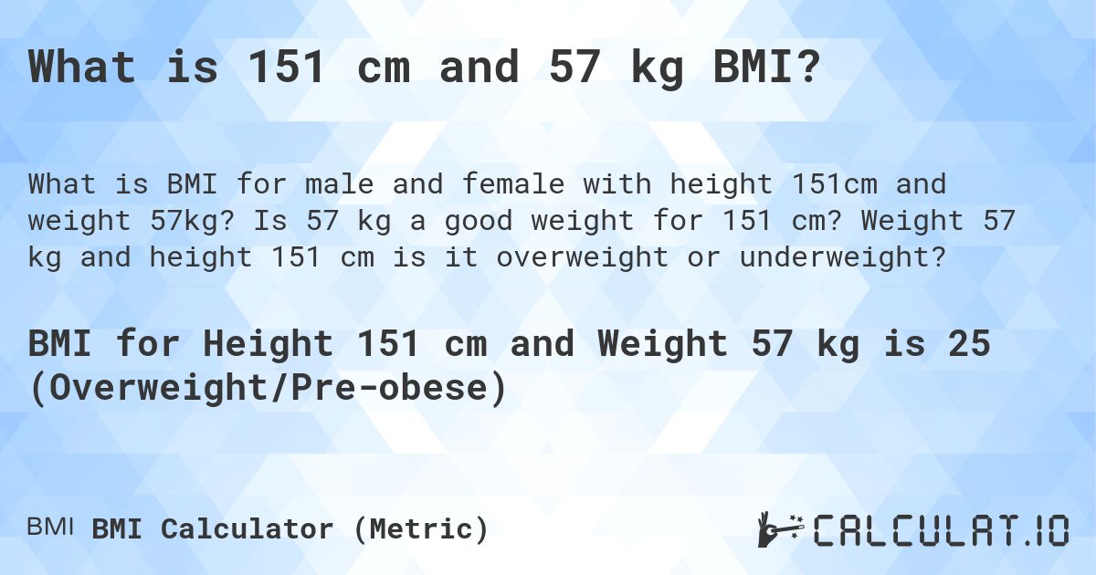 What is 151 cm and 57 kg BMI?. Is 57 kg a good weight for 151 cm? Weight 57 kg and height 151 cm is it overweight or underweight?