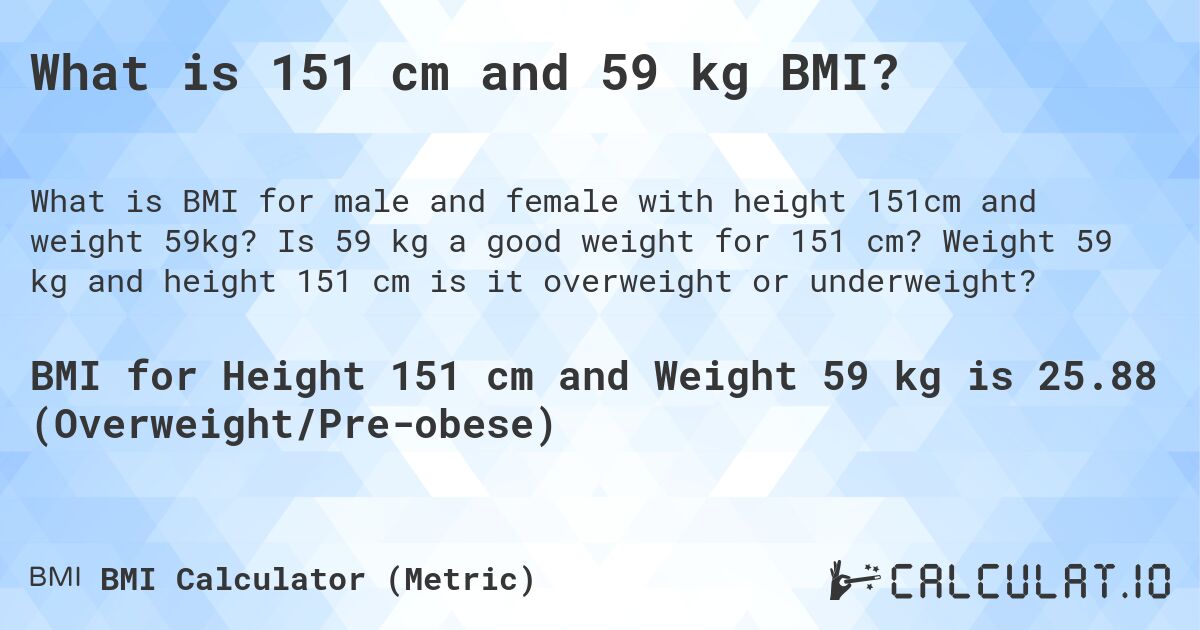 What is 151 cm and 59 kg BMI?. Is 59 kg a good weight for 151 cm? Weight 59 kg and height 151 cm is it overweight or underweight?