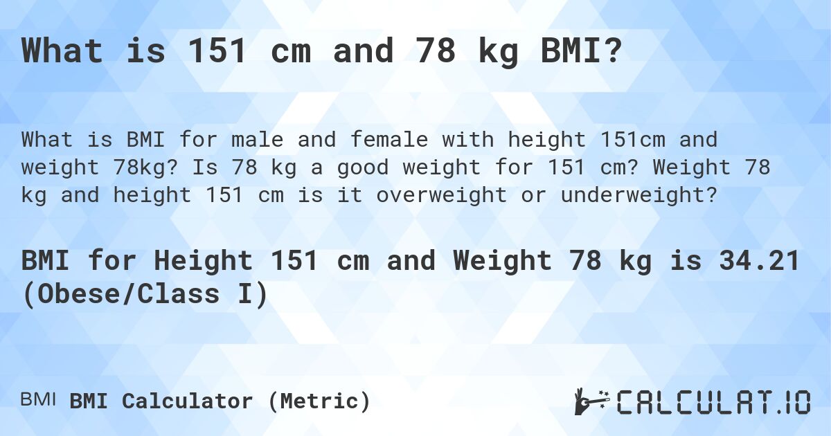 What is 151 cm and 78 kg BMI?. Is 78 kg a good weight for 151 cm? Weight 78 kg and height 151 cm is it overweight or underweight?