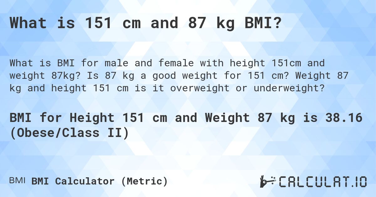 What is 151 cm and 87 kg BMI?. Is 87 kg a good weight for 151 cm? Weight 87 kg and height 151 cm is it overweight or underweight?