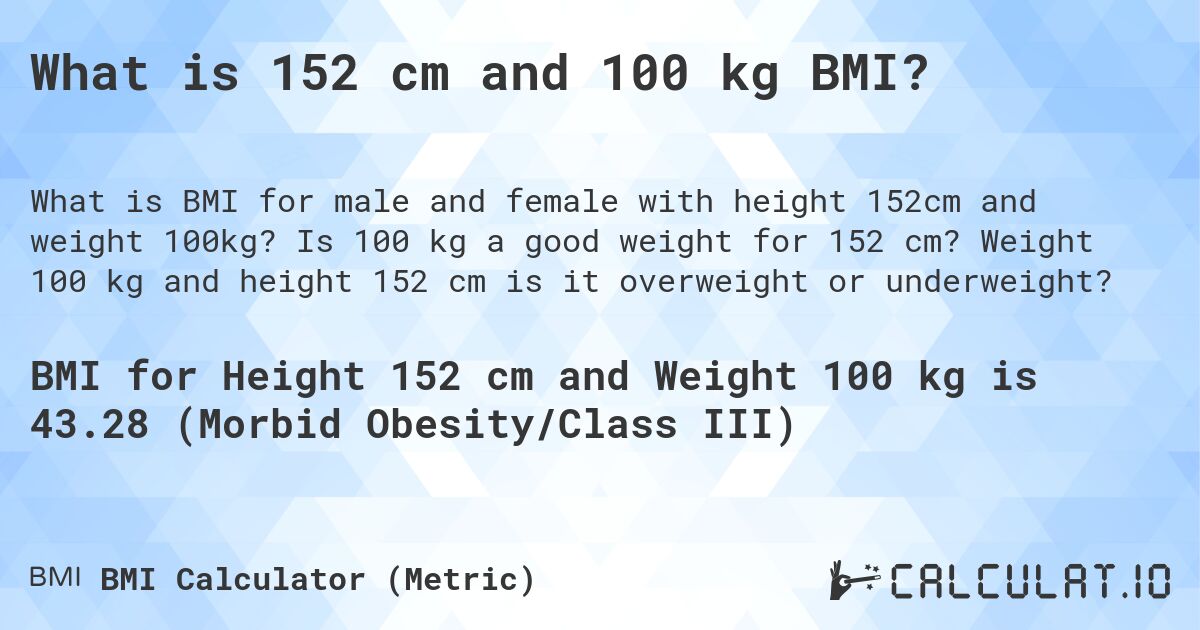 What is 152 cm and 100 kg BMI?. Is 100 kg a good weight for 152 cm? Weight 100 kg and height 152 cm is it overweight or underweight?