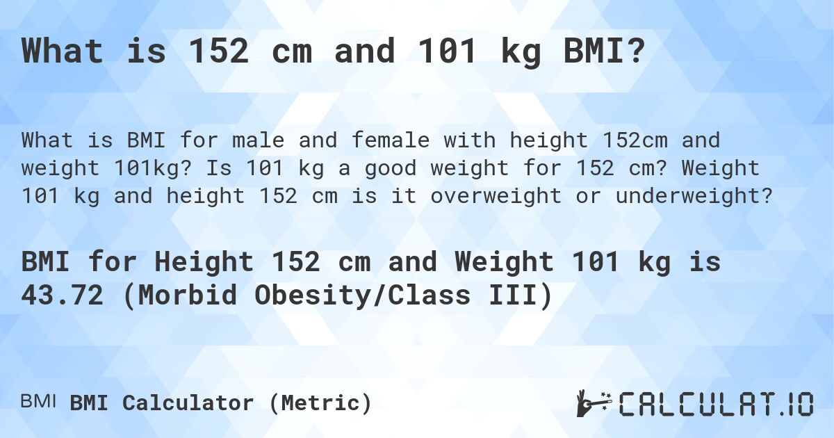 What is 152 cm and 101 kg BMI?. Is 101 kg a good weight for 152 cm? Weight 101 kg and height 152 cm is it overweight or underweight?