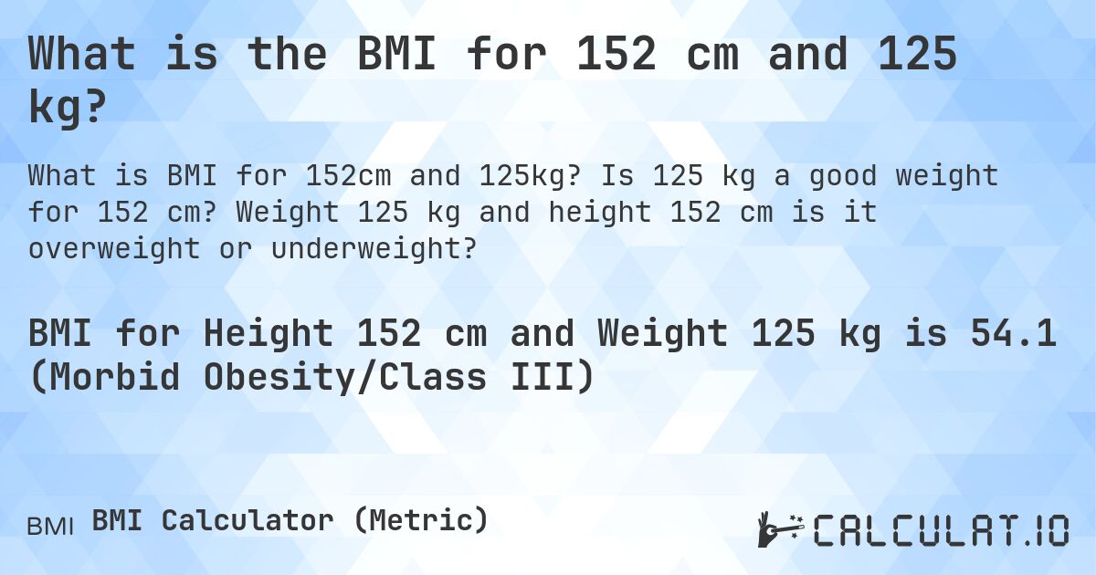 What is the BMI for 152 cm and 125 kg?. Is 125 kg a good weight for 152 cm? Weight 125 kg and height 152 cm is it overweight or underweight?