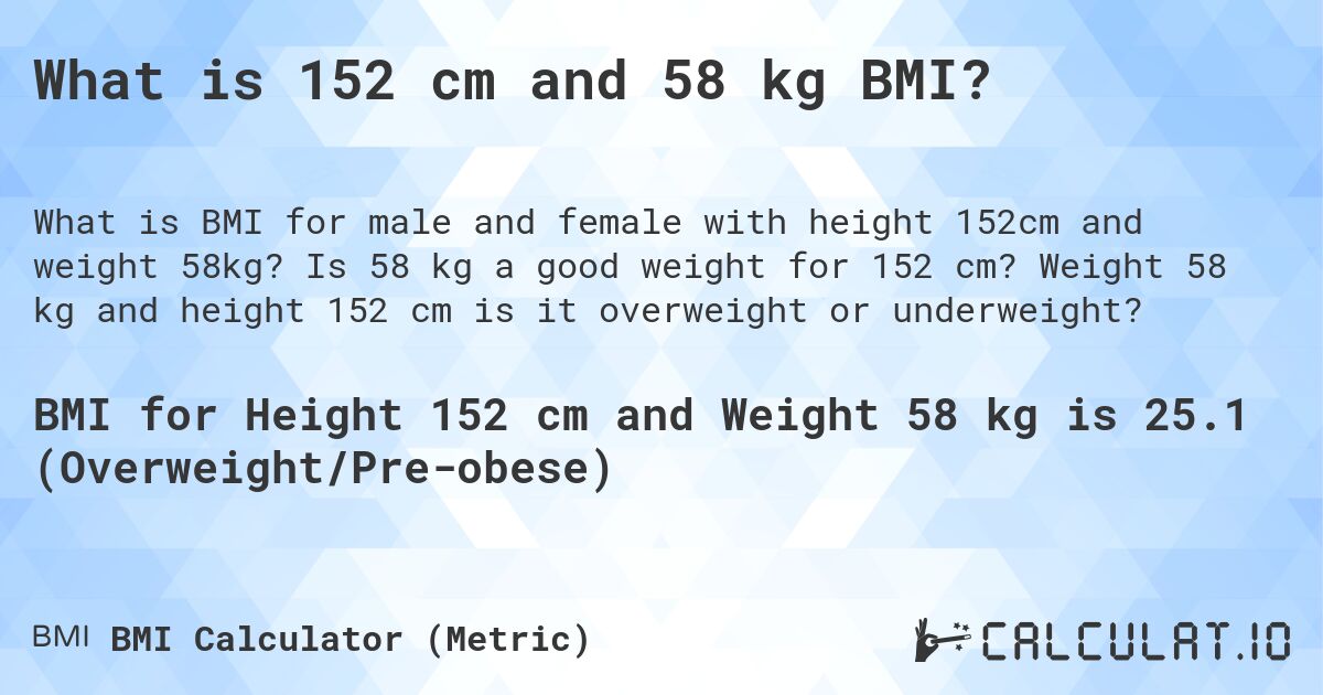 What is 152 cm and 58 kg BMI?. Is 58 kg a good weight for 152 cm? Weight 58 kg and height 152 cm is it overweight or underweight?