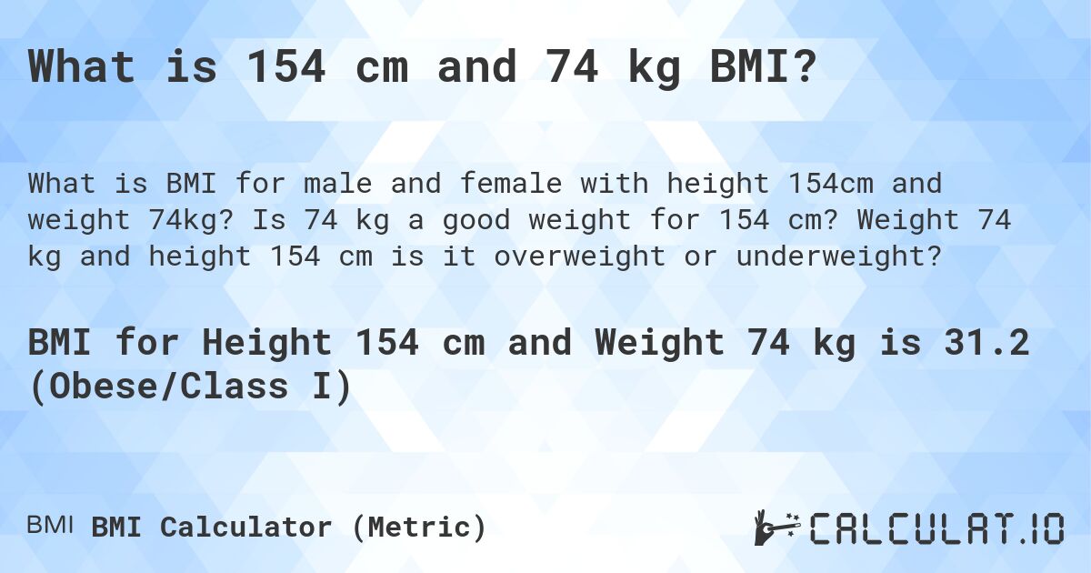 What is 154 cm and 74 kg BMI?. Is 74 kg a good weight for 154 cm? Weight 74 kg and height 154 cm is it overweight or underweight?