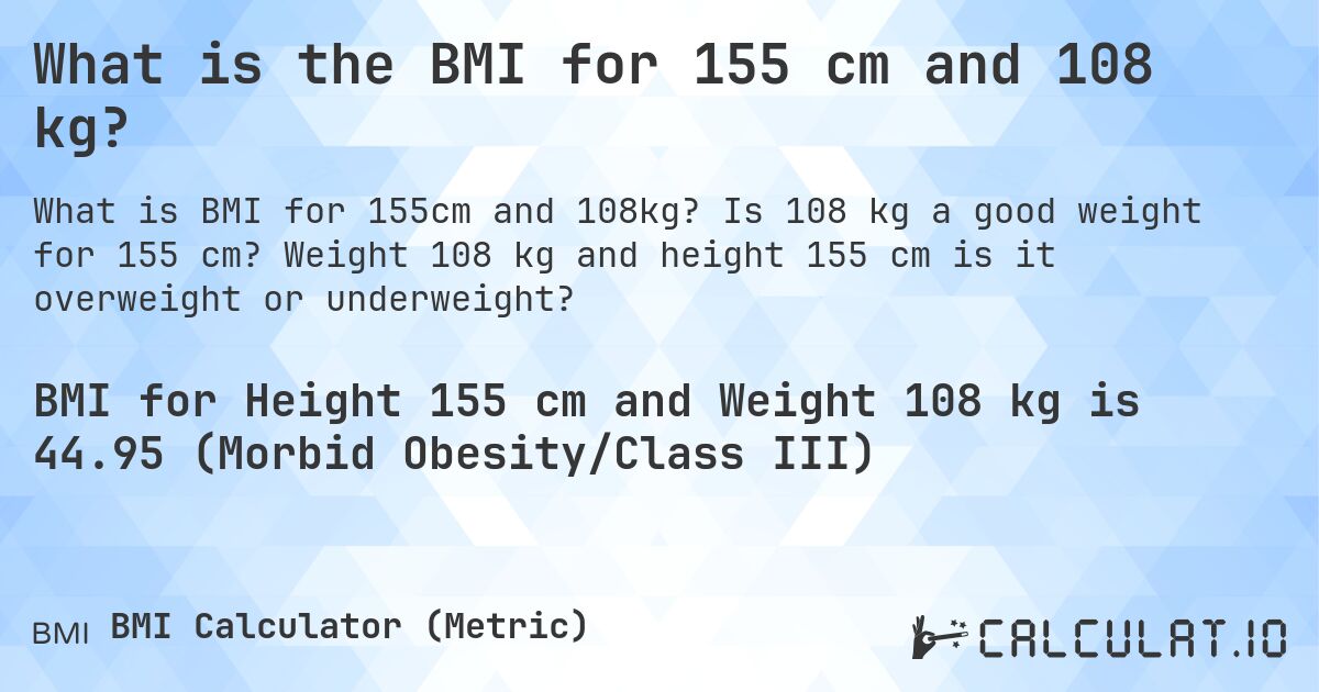 What is the BMI for 155 cm and 108 kg?. Is 108 kg a good weight for 155 cm? Weight 108 kg and height 155 cm is it overweight or underweight?