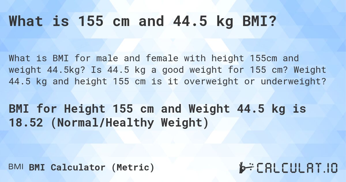 What is 155 cm and 44.5 kg BMI?. Is 44.5 kg a good weight for 155 cm? Weight 44.5 kg and height 155 cm is it overweight or underweight?