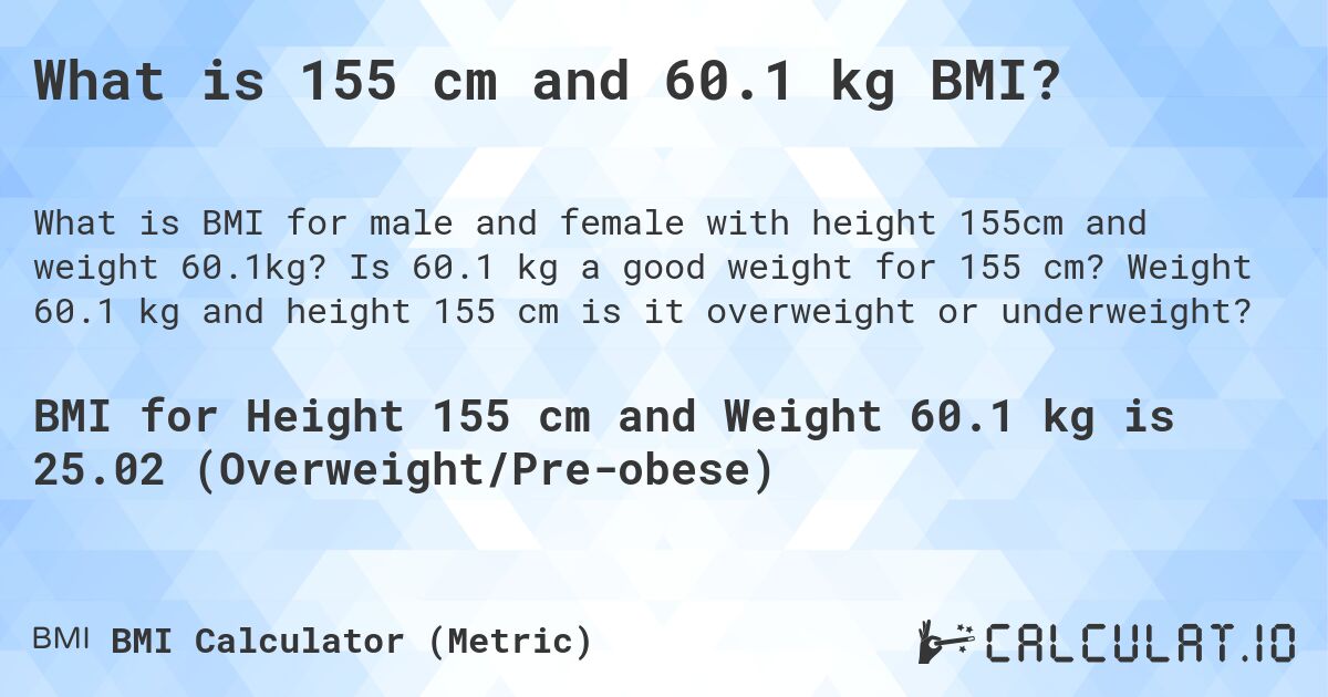 What is 155 cm and 60.1 kg BMI?. Is 60.1 kg a good weight for 155 cm? Weight 60.1 kg and height 155 cm is it overweight or underweight?