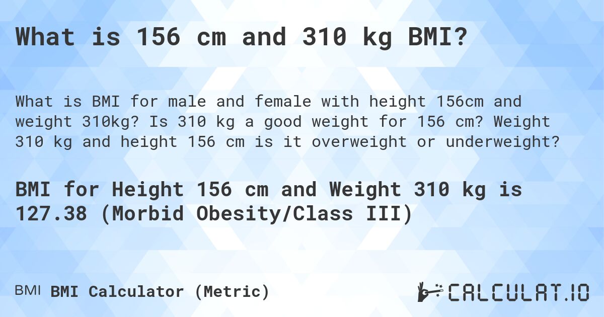 What is 156 cm and 310 kg BMI?. Is 310 kg a good weight for 156 cm? Weight 310 kg and height 156 cm is it overweight or underweight?