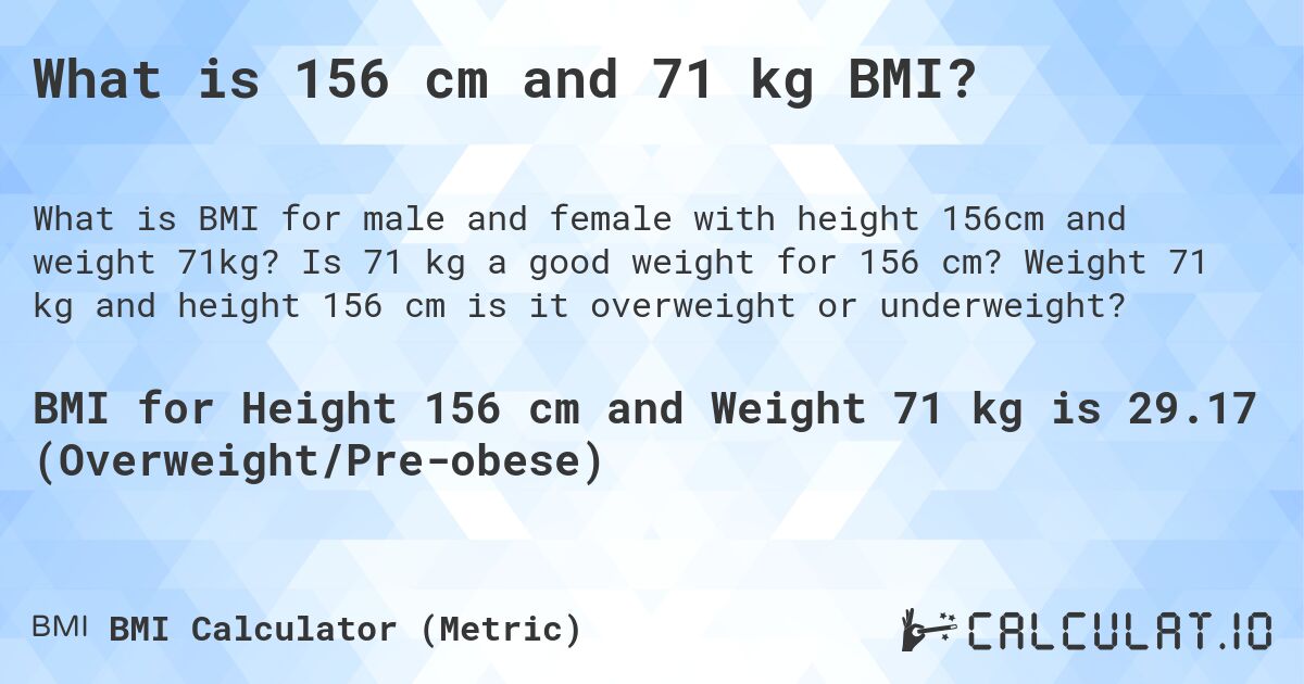 What is 156 cm and 71 kg BMI?. Is 71 kg a good weight for 156 cm? Weight 71 kg and height 156 cm is it overweight or underweight?