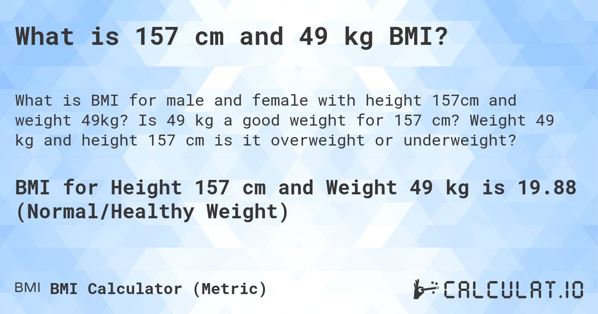 What is 157 cm and 49 kg BMI?. Is 49 kg a good weight for 157 cm? Weight 49 kg and height 157 cm is it overweight or underweight?