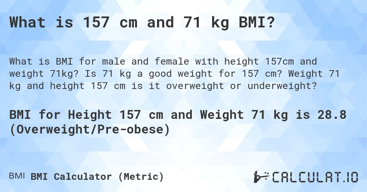 What is 157 cm and 71 kg BMI?. Is 71 kg a good weight for 157 cm? Weight 71 kg and height 157 cm is it overweight or underweight?