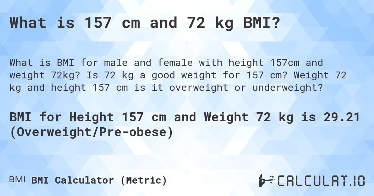 What is 157 cm and 72 kg BMI?. Is 72 kg a good weight for 157 cm? Weight 72 kg and height 157 cm is it overweight or underweight?