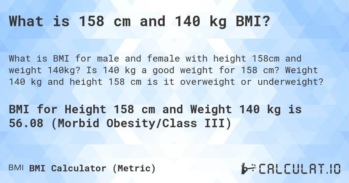 What is 158 cm and 140 kg BMI?. Is 140 kg a good weight for 158 cm? Weight 140 kg and height 158 cm is it overweight or underweight?