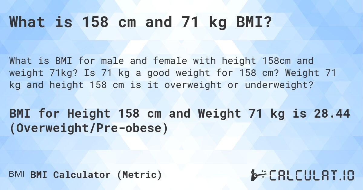 What is 158 cm and 71 kg BMI?. Is 71 kg a good weight for 158 cm? Weight 71 kg and height 158 cm is it overweight or underweight?
