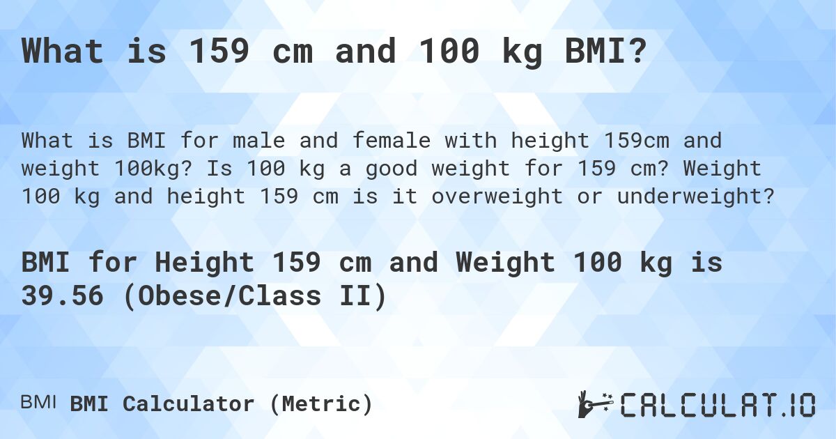 What is 159 cm and 100 kg BMI?. Is 100 kg a good weight for 159 cm? Weight 100 kg and height 159 cm is it overweight or underweight?