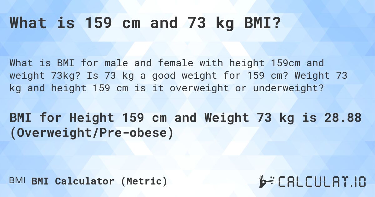What is 159 cm and 73 kg BMI?. Is 73 kg a good weight for 159 cm? Weight 73 kg and height 159 cm is it overweight or underweight?