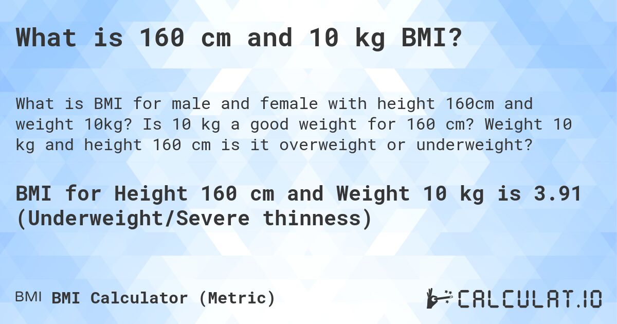 What is 160 cm and 10 kg BMI?. Is 10 kg a good weight for 160 cm? Weight 10 kg and height 160 cm is it overweight or underweight?
