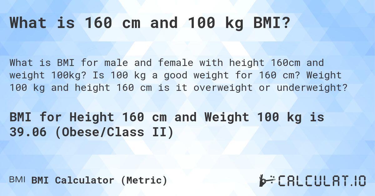 What is 160 cm and 100 kg BMI?. Is 100 kg a good weight for 160 cm? Weight 100 kg and height 160 cm is it overweight or underweight?