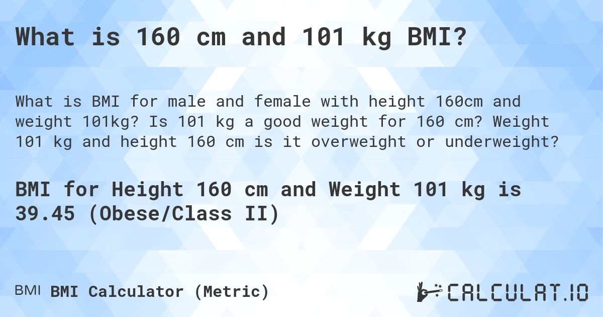What is 160 cm and 101 kg BMI?. Is 101 kg a good weight for 160 cm? Weight 101 kg and height 160 cm is it overweight or underweight?