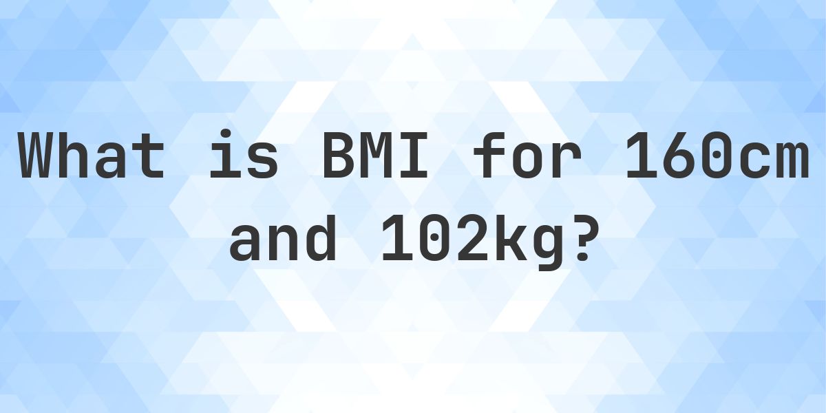 102 Kg Java Rd What is the BMI for 160 cm and 102 kg? - Calculatio