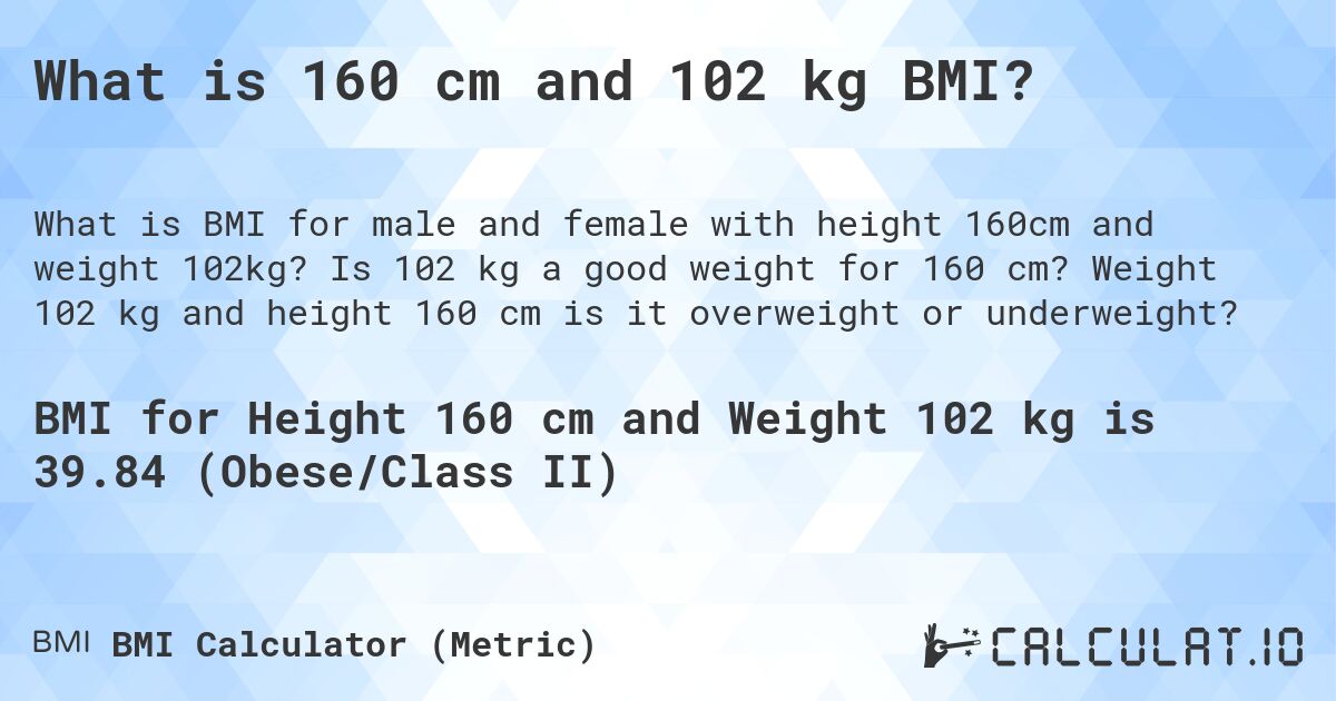 What is 160 cm and 102 kg BMI?. Is 102 kg a good weight for 160 cm? Weight 102 kg and height 160 cm is it overweight or underweight?
