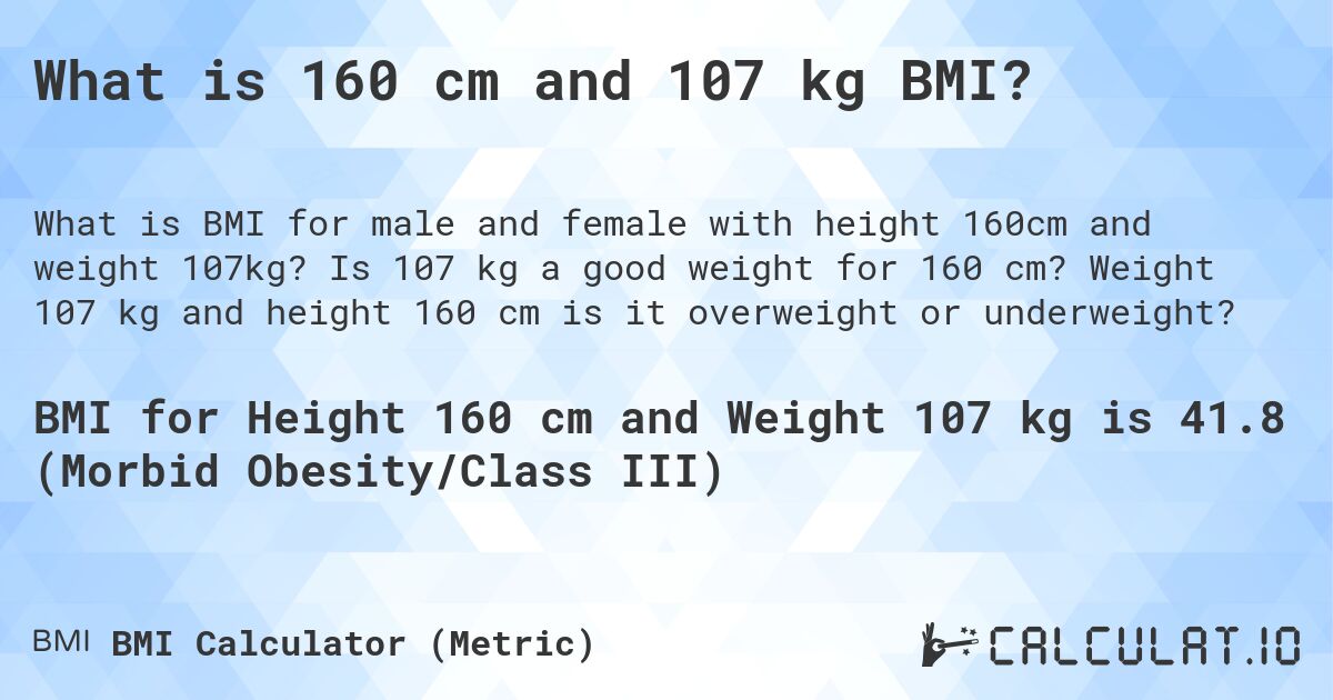 What is 160 cm and 107 kg BMI?. Is 107 kg a good weight for 160 cm? Weight 107 kg and height 160 cm is it overweight or underweight?