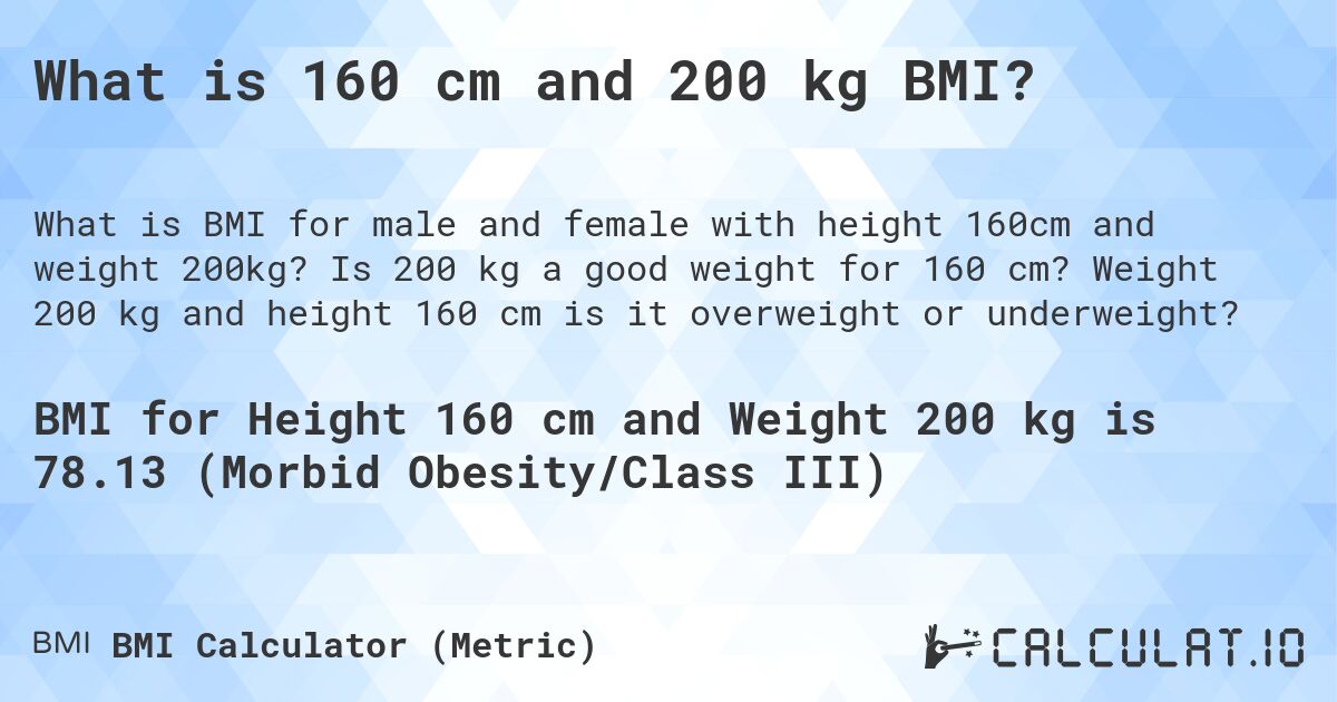 What is 160 cm and 200 kg BMI?. Is 200 kg a good weight for 160 cm? Weight 200 kg and height 160 cm is it overweight or underweight?