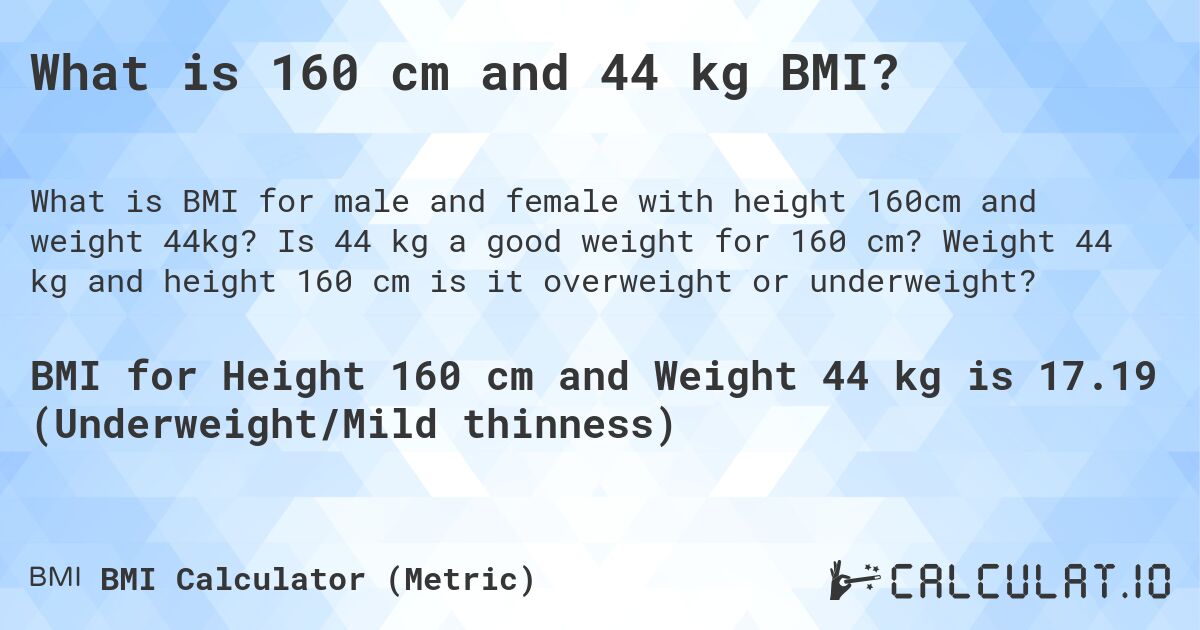 What is 160 cm and 44 kg BMI?. Is 44 kg a good weight for 160 cm? Weight 44 kg and height 160 cm is it overweight or underweight?