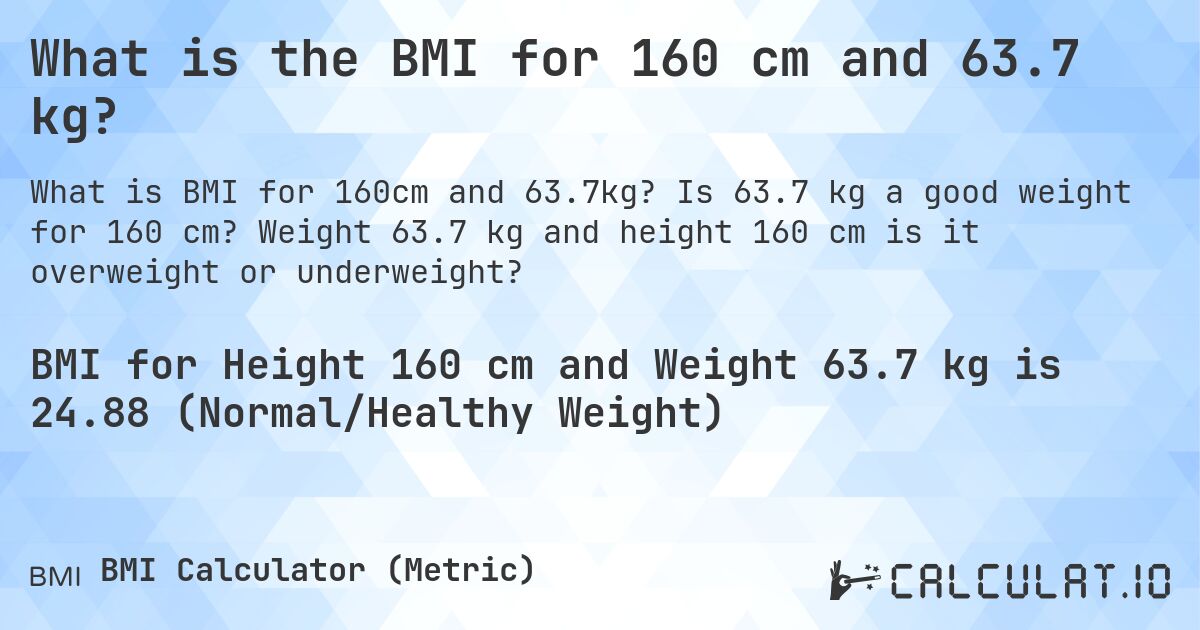 What is the BMI for 160 cm and 63.7 kg?. Is 63.7 kg a good weight for 160 cm? Weight 63.7 kg and height 160 cm is it overweight or underweight?