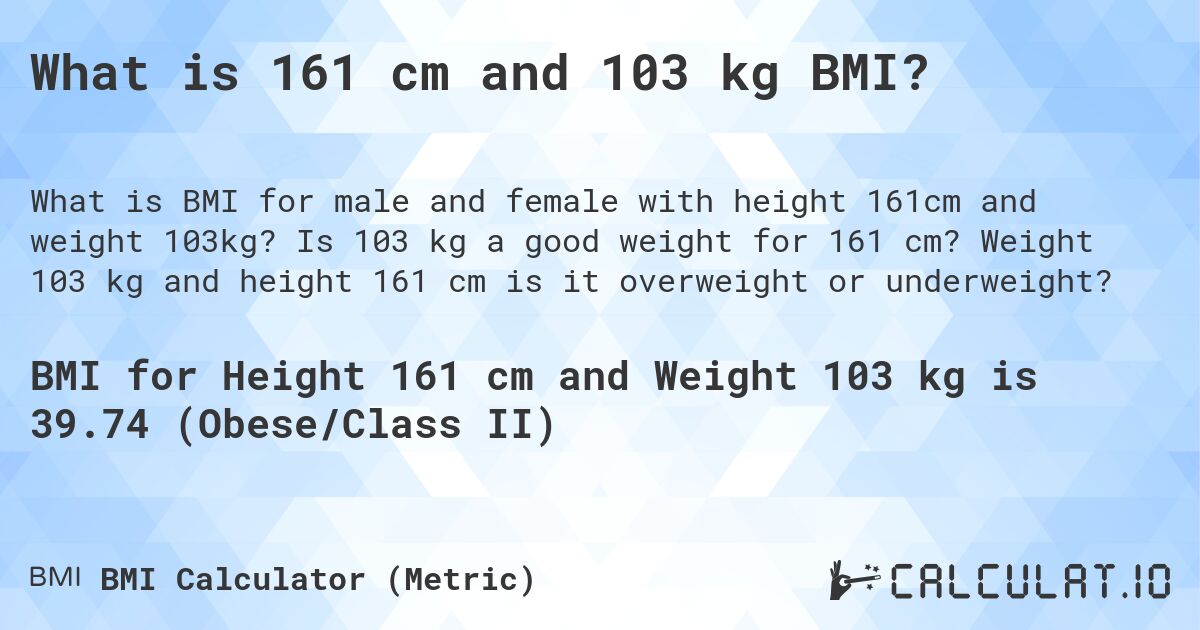 What is 161 cm and 103 kg BMI?. Is 103 kg a good weight for 161 cm? Weight 103 kg and height 161 cm is it overweight or underweight?