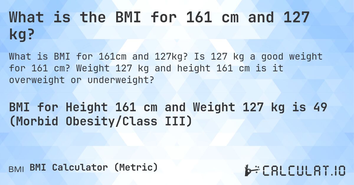 What is the BMI for 161 cm and 127 kg?. Is 127 kg a good weight for 161 cm? Weight 127 kg and height 161 cm is it overweight or underweight?