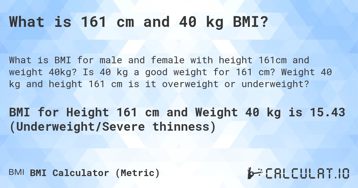 What is 161 cm and 40 kg BMI?. Is 40 kg a good weight for 161 cm? Weight 40 kg and height 161 cm is it overweight or underweight?