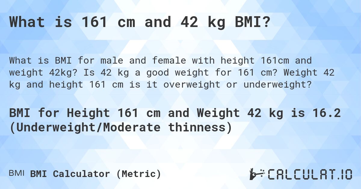 What is 161 cm and 42 kg BMI?. Is 42 kg a good weight for 161 cm? Weight 42 kg and height 161 cm is it overweight or underweight?