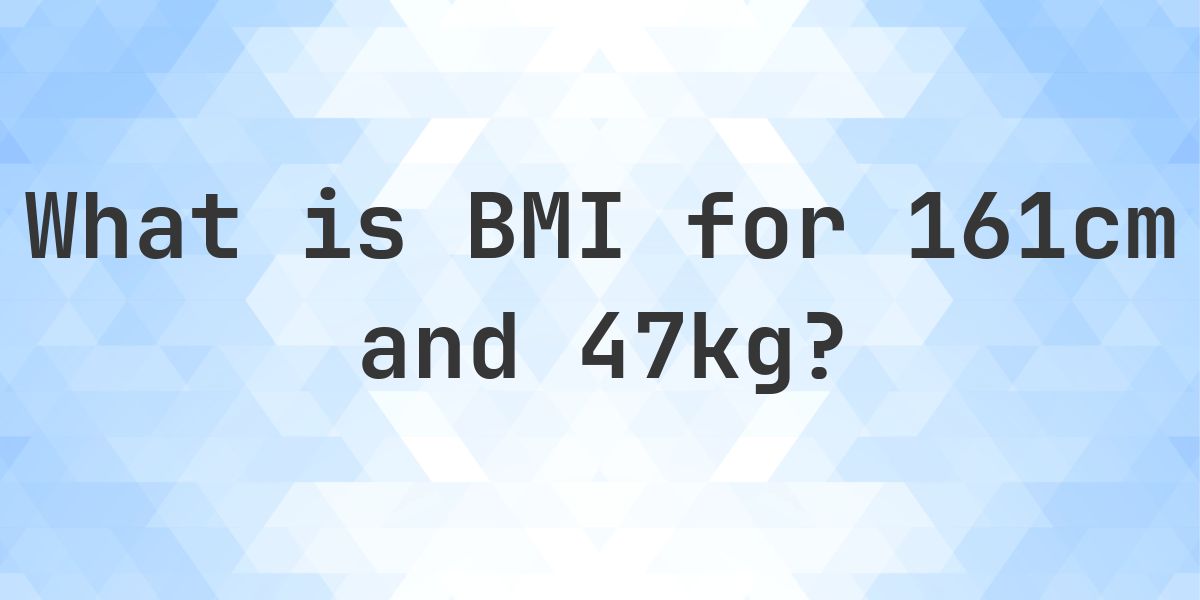 What is the BMI for 161 cm and 47 kg? - Calculatio