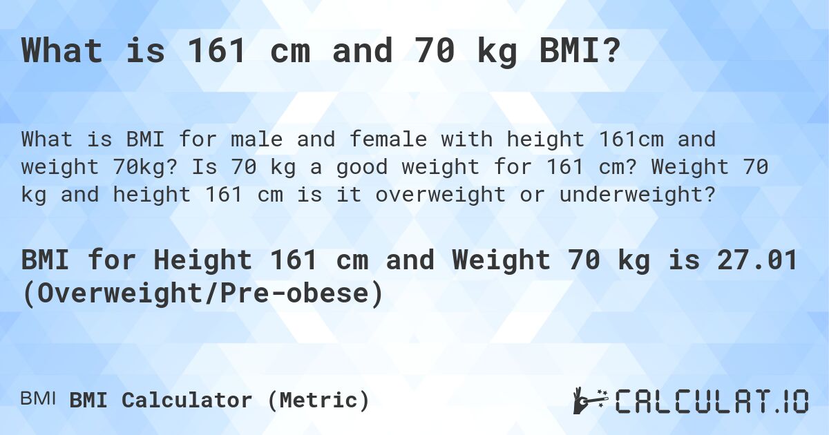 What is 161 cm and 70 kg BMI?. Is 70 kg a good weight for 161 cm? Weight 70 kg and height 161 cm is it overweight or underweight?