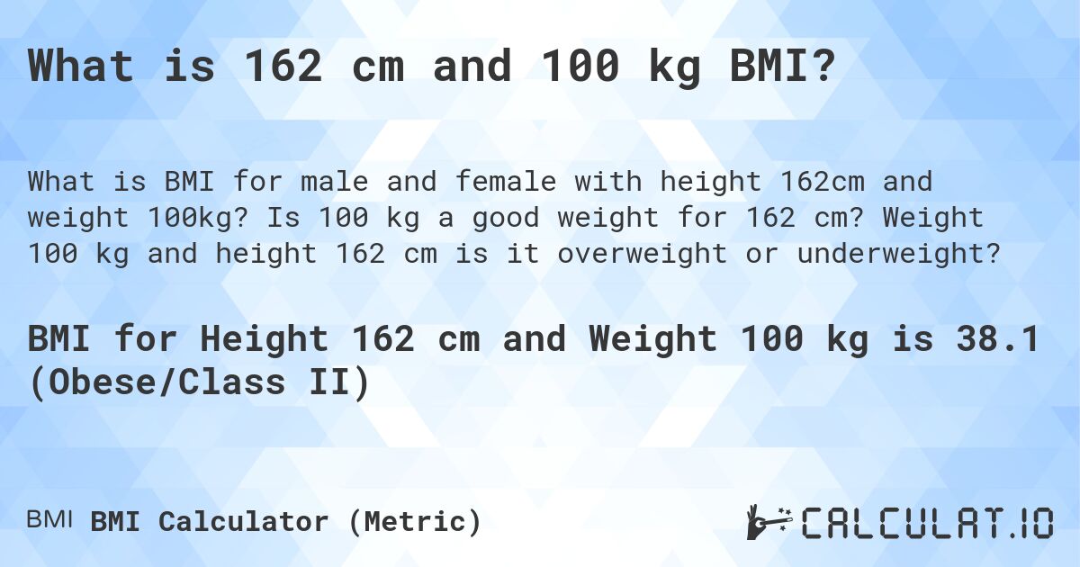 What is 162 cm and 100 kg BMI?. Is 100 kg a good weight for 162 cm? Weight 100 kg and height 162 cm is it overweight or underweight?