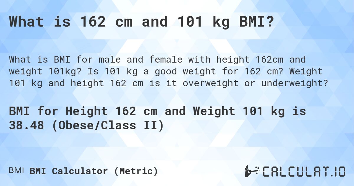 What is 162 cm and 101 kg BMI?. Is 101 kg a good weight for 162 cm? Weight 101 kg and height 162 cm is it overweight or underweight?