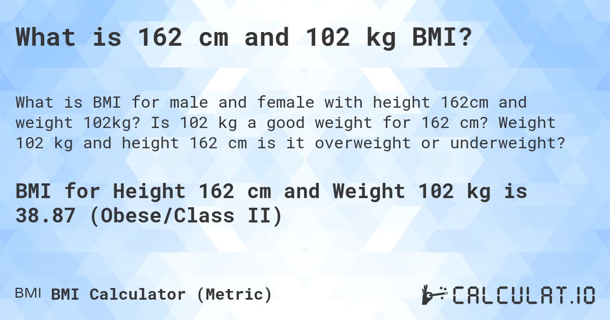 What is 162 cm and 102 kg BMI?. Is 102 kg a good weight for 162 cm? Weight 102 kg and height 162 cm is it overweight or underweight?