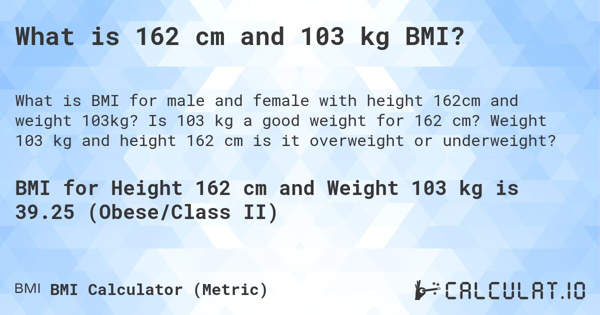 What is 162 cm and 103 kg BMI?. Is 103 kg a good weight for 162 cm? Weight 103 kg and height 162 cm is it overweight or underweight?