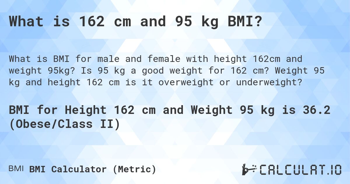 What is 162 cm and 95 kg BMI?. Is 95 kg a good weight for 162 cm? Weight 95 kg and height 162 cm is it overweight or underweight?